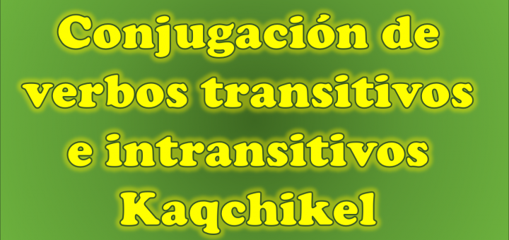 conjugacion de verbos transitivos e intransitivos kaqchikel