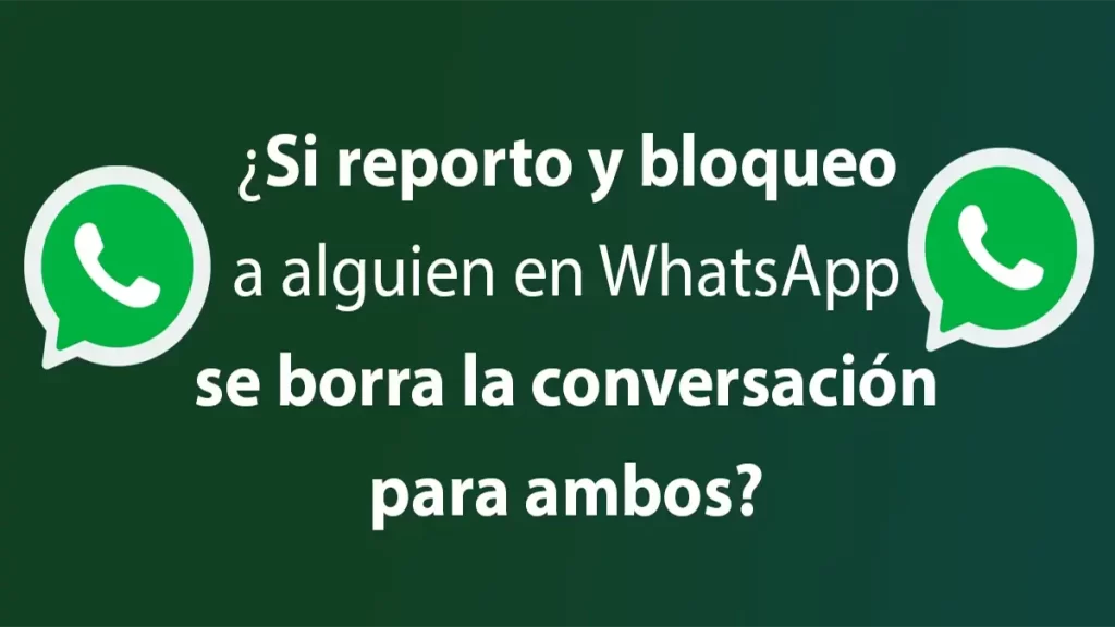 Si reporto y bloqueo a alguien en WhatsApp se borra la conversación para ambos