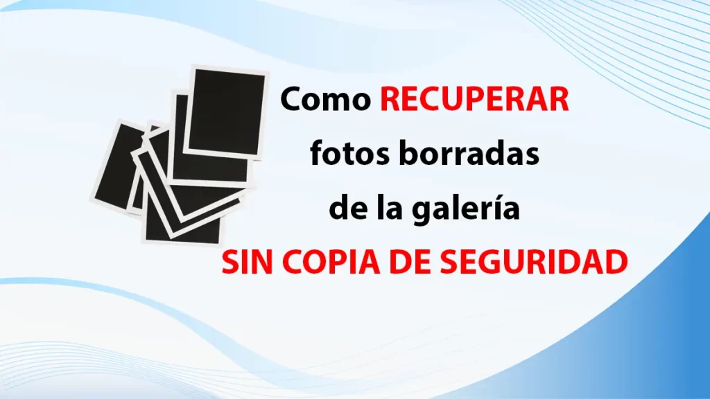 Como recuperar fotos borradas de la galería sin copia de seguridad